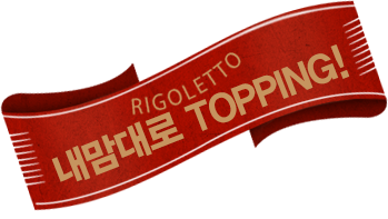 RIGOLETTO. 내맘대로 TOPPING!